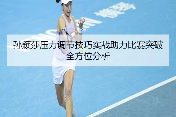孙颖莎压力调节技巧实战助力比赛突破全方位分析